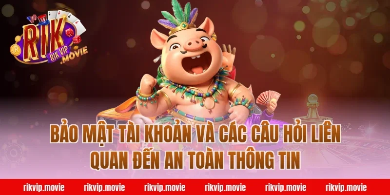 Bảo Mật Tài Khoản Và Các Câu Hỏi Liên Quan Đến An Toàn Thông Tin