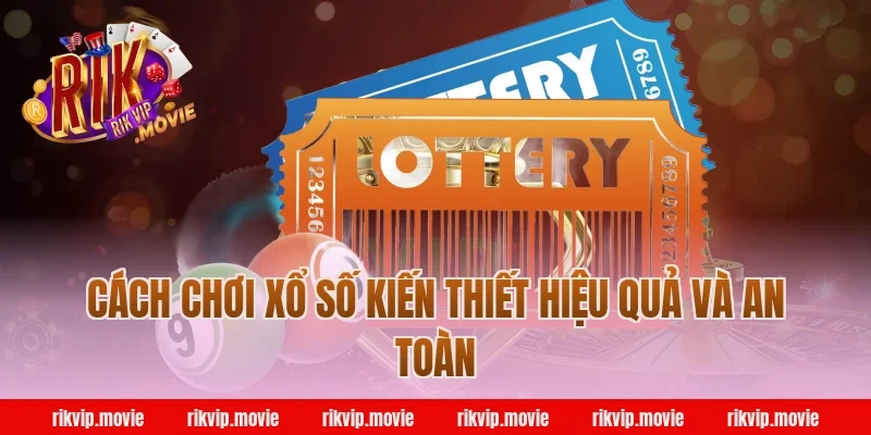 Cách chơi xổ số kiến thiết hiệu quả và an toàn