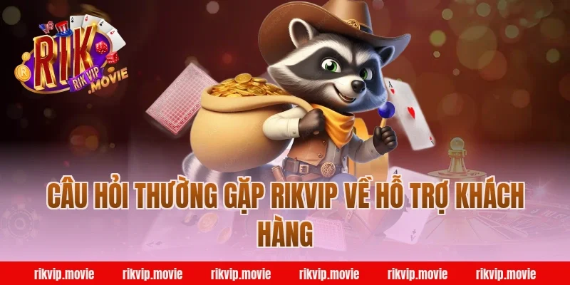 Câu Hỏi Thường Gặp Rikvip Về Hỗ Trợ Khách Hàng