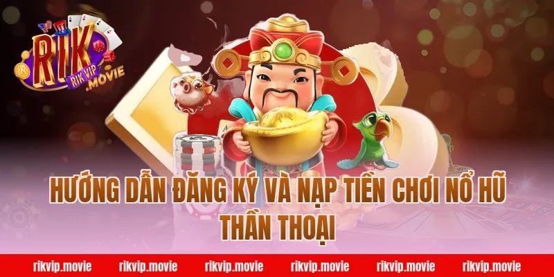 Hướng Dẫn Đăng Ký Và Nạp Tiền Chơi Nổ Hũ Thần Thoại