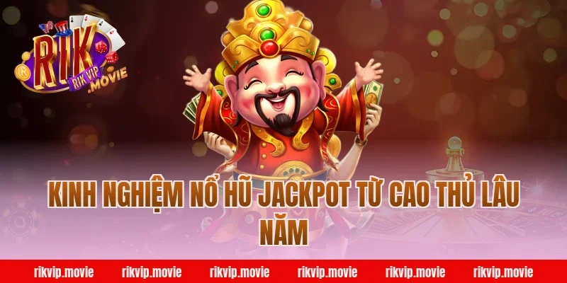 Kinh nghiệm nổ hũ jackpot từ cao thủ lâu năm