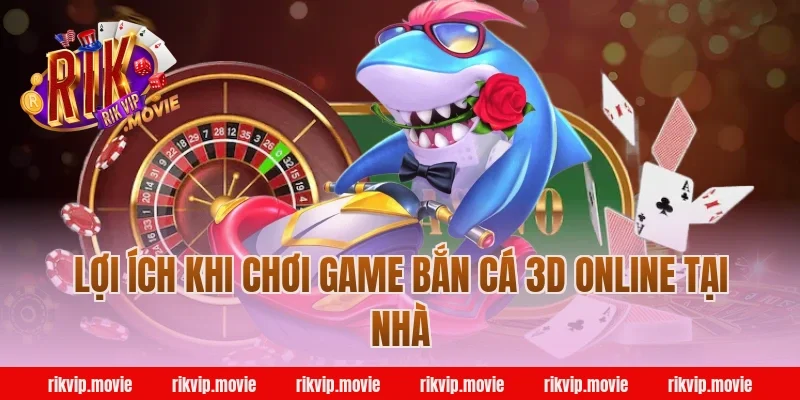 Lợi ích khi chơi game bắn cá 3d online tại nhà