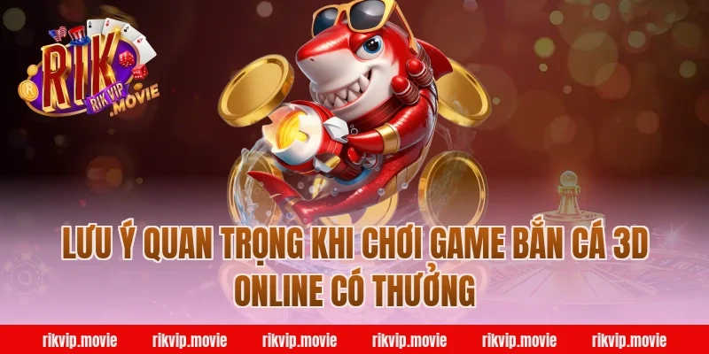 Lưu ý quan trọng khi chơi game bắn cá 3d online có thưởng
