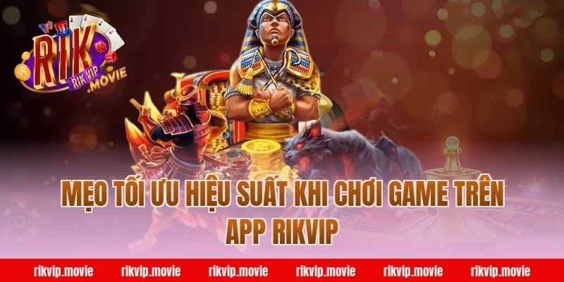 Mẹo Tối Ưu Hiệu Suất Khi Chơi Game Trên App Rikvip