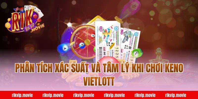 Phân tích xác suất và tâm lý khi chơi keno vietlott