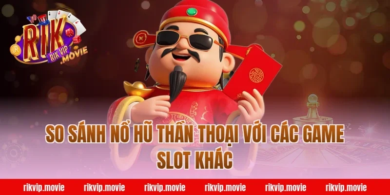 So Sánh Nổ Hũ Thần Thoại Với Các Game Slot Khác