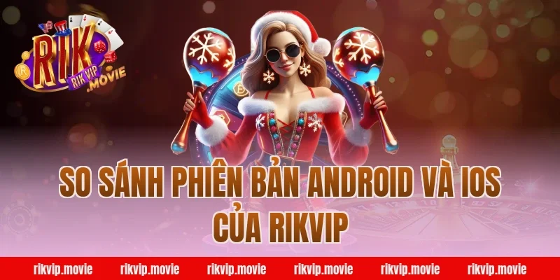 So Sánh Phiên Bản Android Và iOS Của Rikvip