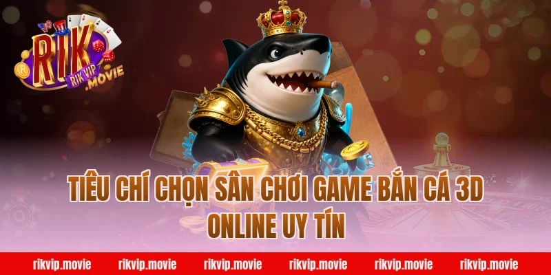 Tiêu chí chọn sân chơi game bắn cá 3d online uy tín